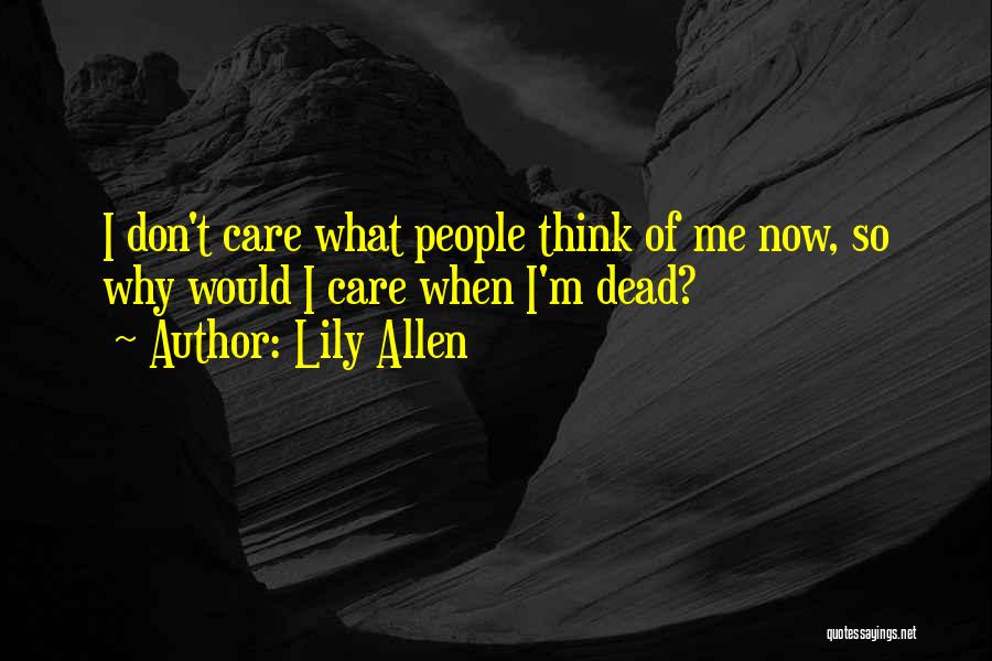 Lily Allen Quotes: I Don't Care What People Think Of Me Now, So Why Would I Care When I'm Dead?