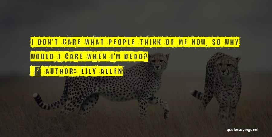 Lily Allen Quotes: I Don't Care What People Think Of Me Now, So Why Would I Care When I'm Dead?