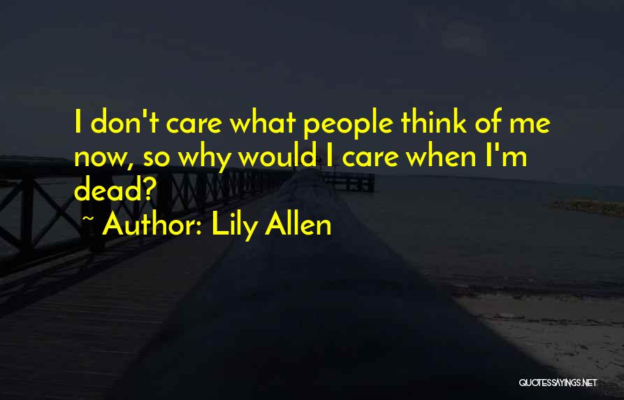 Lily Allen Quotes: I Don't Care What People Think Of Me Now, So Why Would I Care When I'm Dead?