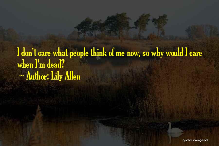 Lily Allen Quotes: I Don't Care What People Think Of Me Now, So Why Would I Care When I'm Dead?