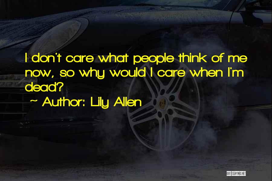 Lily Allen Quotes: I Don't Care What People Think Of Me Now, So Why Would I Care When I'm Dead?