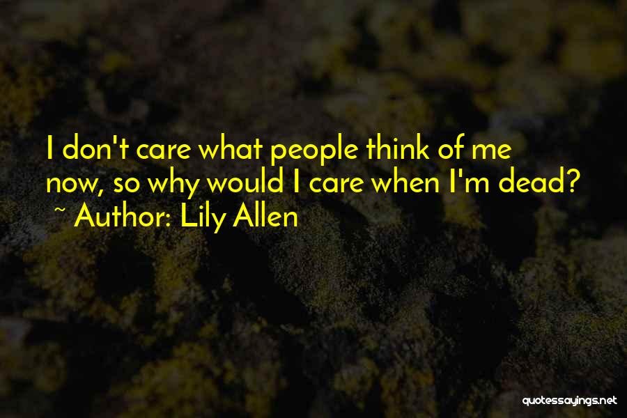 Lily Allen Quotes: I Don't Care What People Think Of Me Now, So Why Would I Care When I'm Dead?