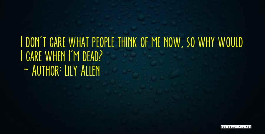 Lily Allen Quotes: I Don't Care What People Think Of Me Now, So Why Would I Care When I'm Dead?