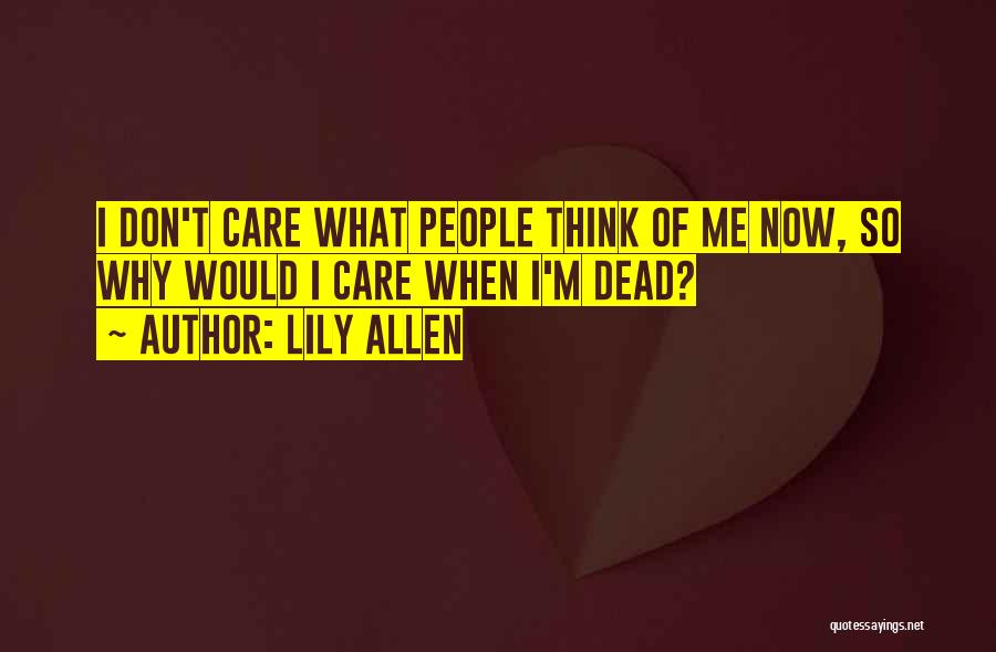 Lily Allen Quotes: I Don't Care What People Think Of Me Now, So Why Would I Care When I'm Dead?