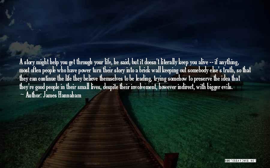 James Hannaham Quotes: A Story Might Help You Get Through Your Life, He Said, But It Doesn't Literally Keep You Alive -- If