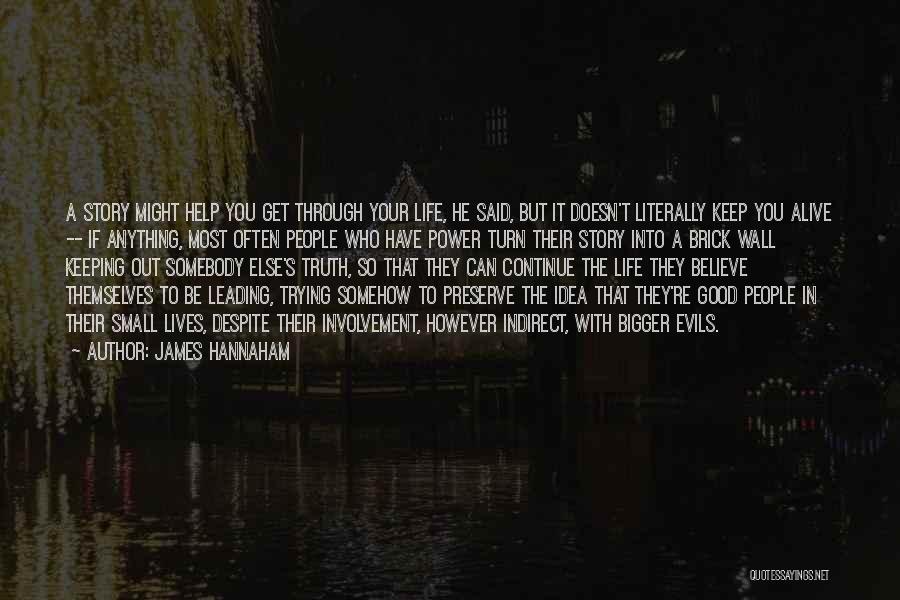 James Hannaham Quotes: A Story Might Help You Get Through Your Life, He Said, But It Doesn't Literally Keep You Alive -- If