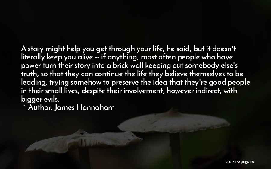 James Hannaham Quotes: A Story Might Help You Get Through Your Life, He Said, But It Doesn't Literally Keep You Alive -- If