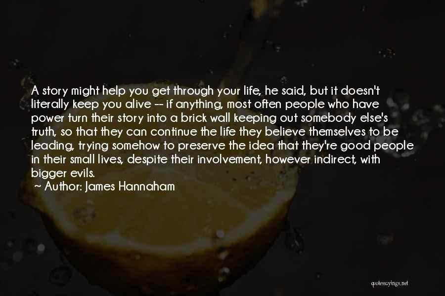 James Hannaham Quotes: A Story Might Help You Get Through Your Life, He Said, But It Doesn't Literally Keep You Alive -- If