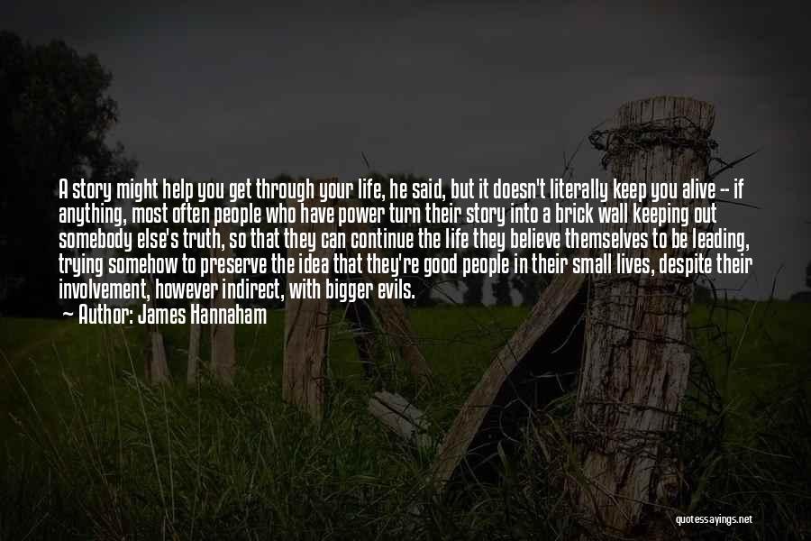 James Hannaham Quotes: A Story Might Help You Get Through Your Life, He Said, But It Doesn't Literally Keep You Alive -- If