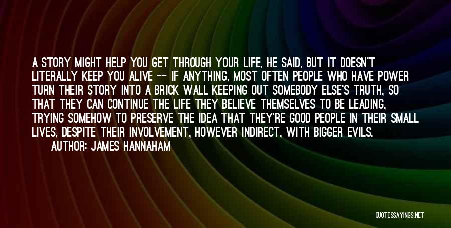 James Hannaham Quotes: A Story Might Help You Get Through Your Life, He Said, But It Doesn't Literally Keep You Alive -- If