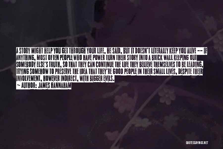 James Hannaham Quotes: A Story Might Help You Get Through Your Life, He Said, But It Doesn't Literally Keep You Alive -- If