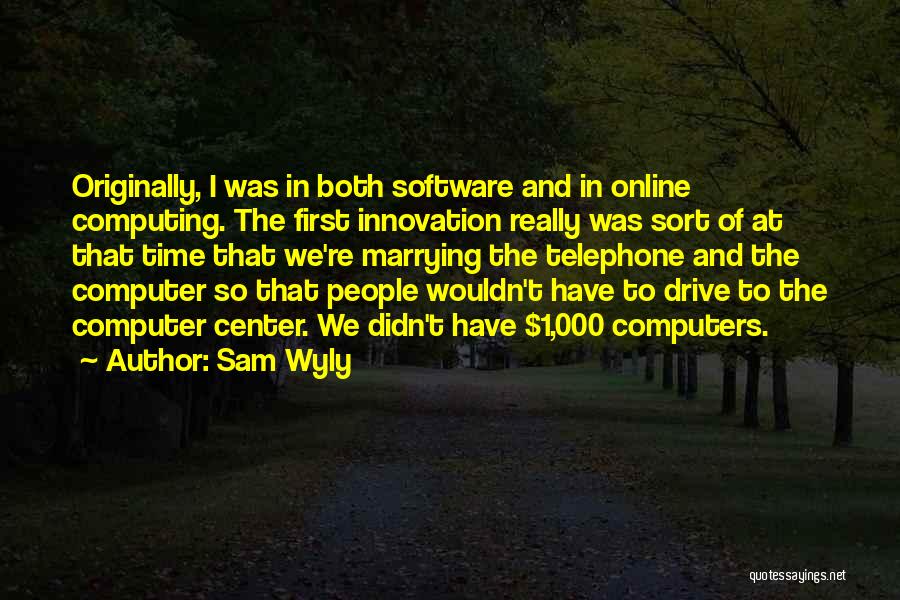 Sam Wyly Quotes: Originally, I Was In Both Software And In Online Computing. The First Innovation Really Was Sort Of At That Time
