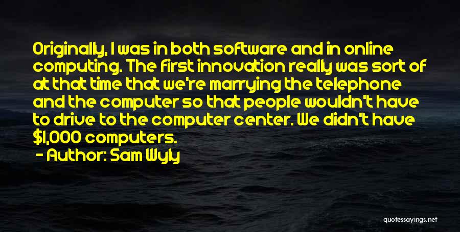 Sam Wyly Quotes: Originally, I Was In Both Software And In Online Computing. The First Innovation Really Was Sort Of At That Time