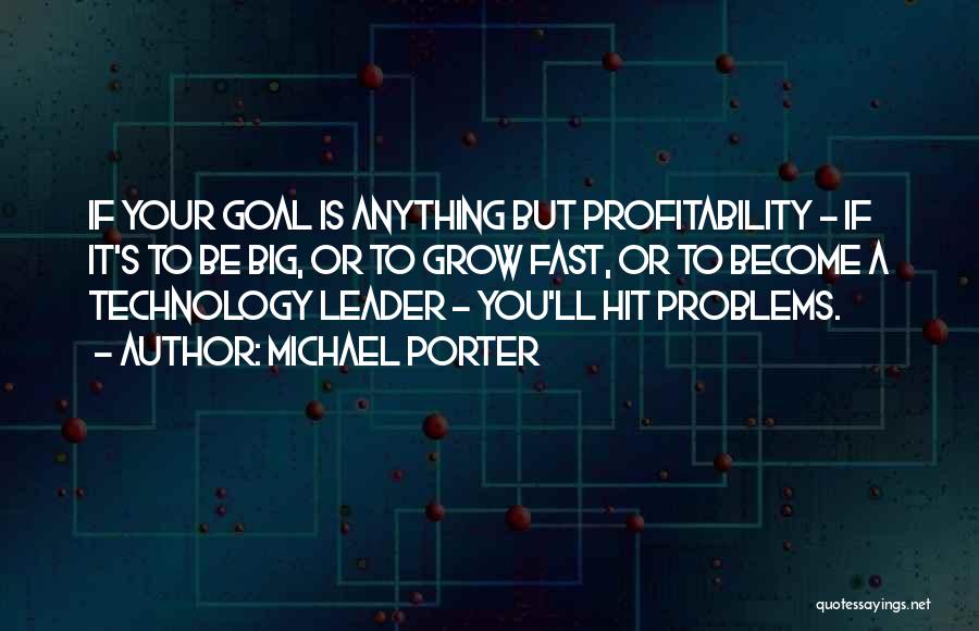 Michael Porter Quotes: If Your Goal Is Anything But Profitability - If It's To Be Big, Or To Grow Fast, Or To Become