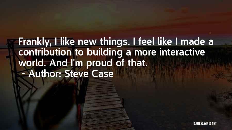 Steve Case Quotes: Frankly, I Like New Things. I Feel Like I Made A Contribution To Building A More Interactive World. And I'm