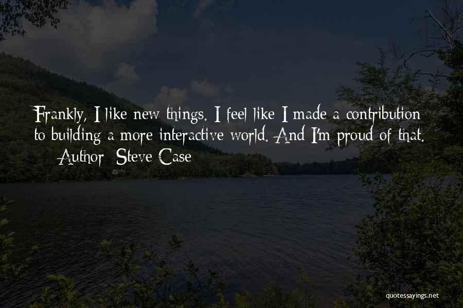 Steve Case Quotes: Frankly, I Like New Things. I Feel Like I Made A Contribution To Building A More Interactive World. And I'm