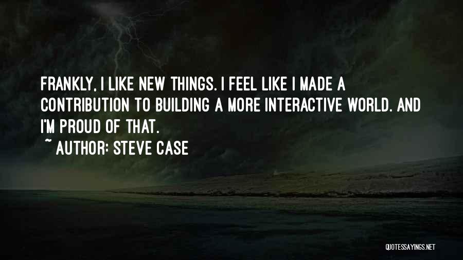 Steve Case Quotes: Frankly, I Like New Things. I Feel Like I Made A Contribution To Building A More Interactive World. And I'm