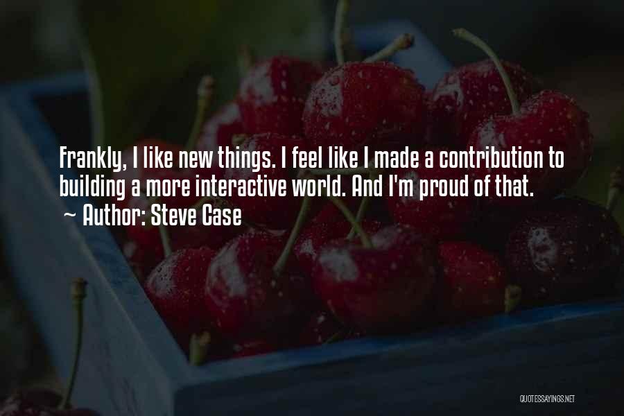 Steve Case Quotes: Frankly, I Like New Things. I Feel Like I Made A Contribution To Building A More Interactive World. And I'm