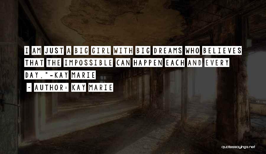 Kay Marie Quotes: I Am Just A Big Girl With Big Dreams Who Believes That The Impossible Can Happen Each And Every Day.-kay