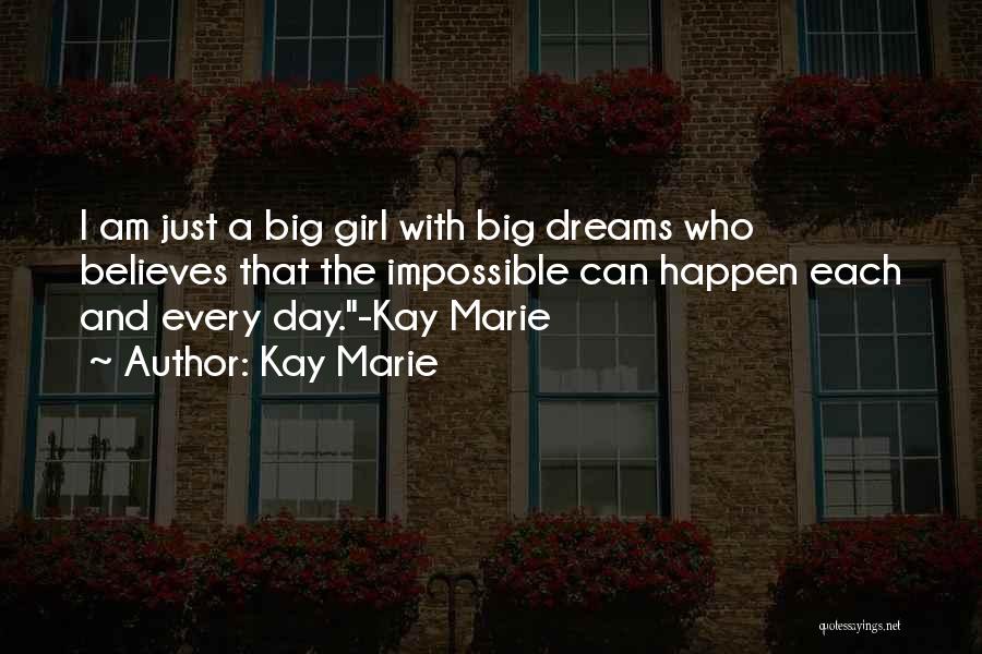 Kay Marie Quotes: I Am Just A Big Girl With Big Dreams Who Believes That The Impossible Can Happen Each And Every Day.-kay