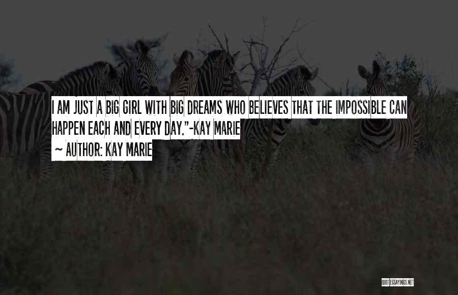 Kay Marie Quotes: I Am Just A Big Girl With Big Dreams Who Believes That The Impossible Can Happen Each And Every Day.-kay