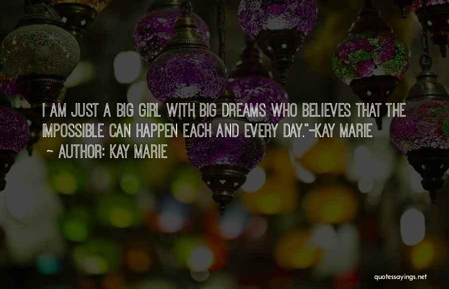 Kay Marie Quotes: I Am Just A Big Girl With Big Dreams Who Believes That The Impossible Can Happen Each And Every Day.-kay