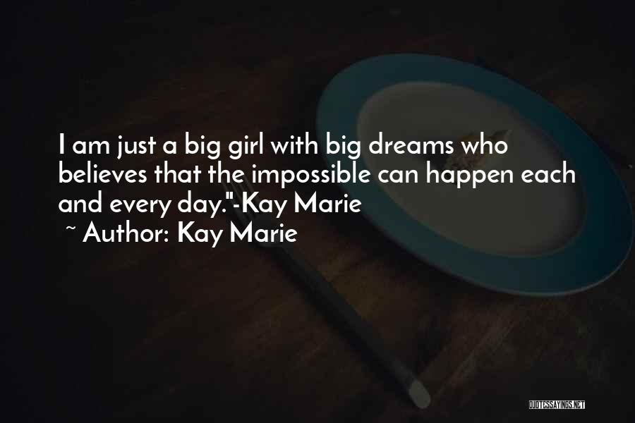 Kay Marie Quotes: I Am Just A Big Girl With Big Dreams Who Believes That The Impossible Can Happen Each And Every Day.-kay