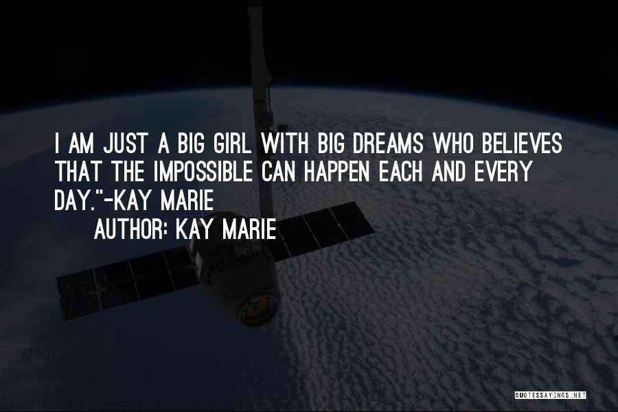 Kay Marie Quotes: I Am Just A Big Girl With Big Dreams Who Believes That The Impossible Can Happen Each And Every Day.-kay
