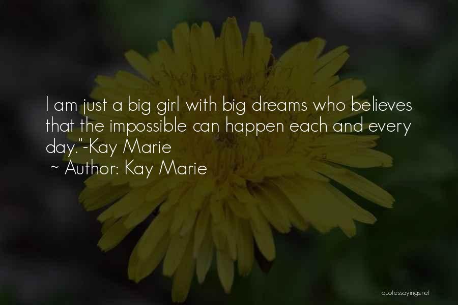 Kay Marie Quotes: I Am Just A Big Girl With Big Dreams Who Believes That The Impossible Can Happen Each And Every Day.-kay