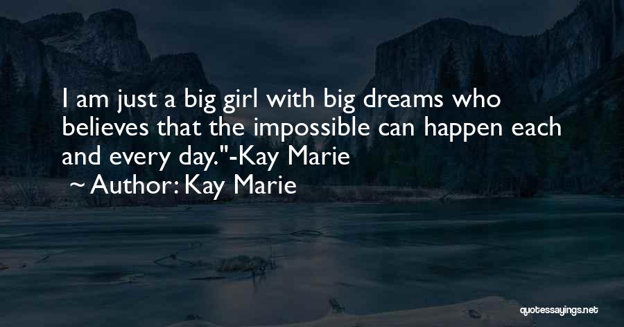 Kay Marie Quotes: I Am Just A Big Girl With Big Dreams Who Believes That The Impossible Can Happen Each And Every Day.-kay