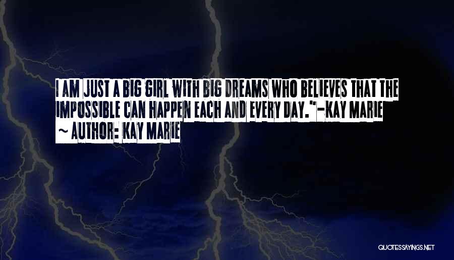 Kay Marie Quotes: I Am Just A Big Girl With Big Dreams Who Believes That The Impossible Can Happen Each And Every Day.-kay