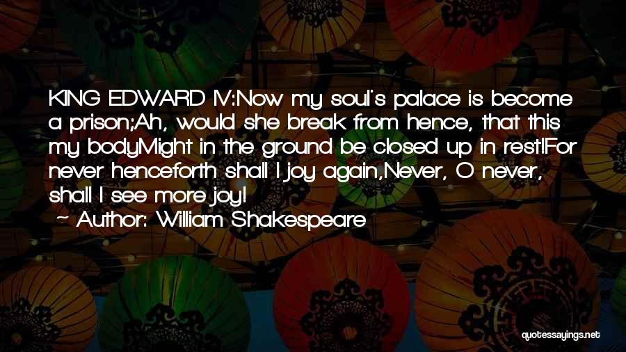 William Shakespeare Quotes: King Edward Iv:now My Soul's Palace Is Become A Prison;ah, Would She Break From Hence, That This My Bodymight In