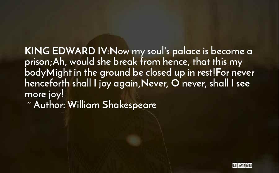 William Shakespeare Quotes: King Edward Iv:now My Soul's Palace Is Become A Prison;ah, Would She Break From Hence, That This My Bodymight In