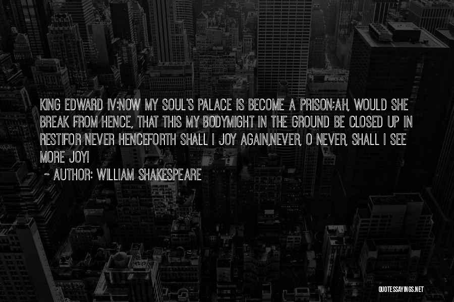 William Shakespeare Quotes: King Edward Iv:now My Soul's Palace Is Become A Prison;ah, Would She Break From Hence, That This My Bodymight In