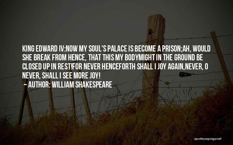 William Shakespeare Quotes: King Edward Iv:now My Soul's Palace Is Become A Prison;ah, Would She Break From Hence, That This My Bodymight In