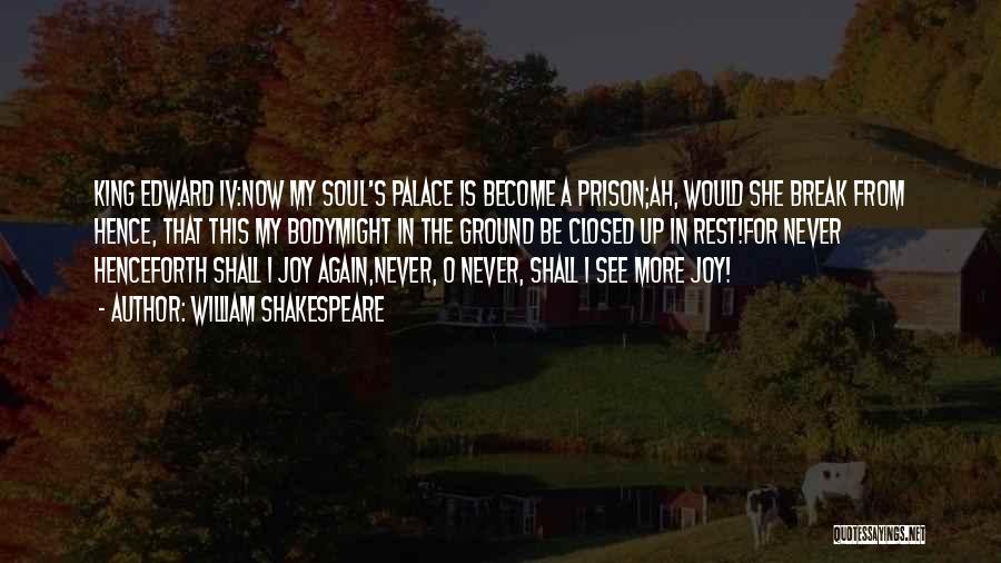 William Shakespeare Quotes: King Edward Iv:now My Soul's Palace Is Become A Prison;ah, Would She Break From Hence, That This My Bodymight In