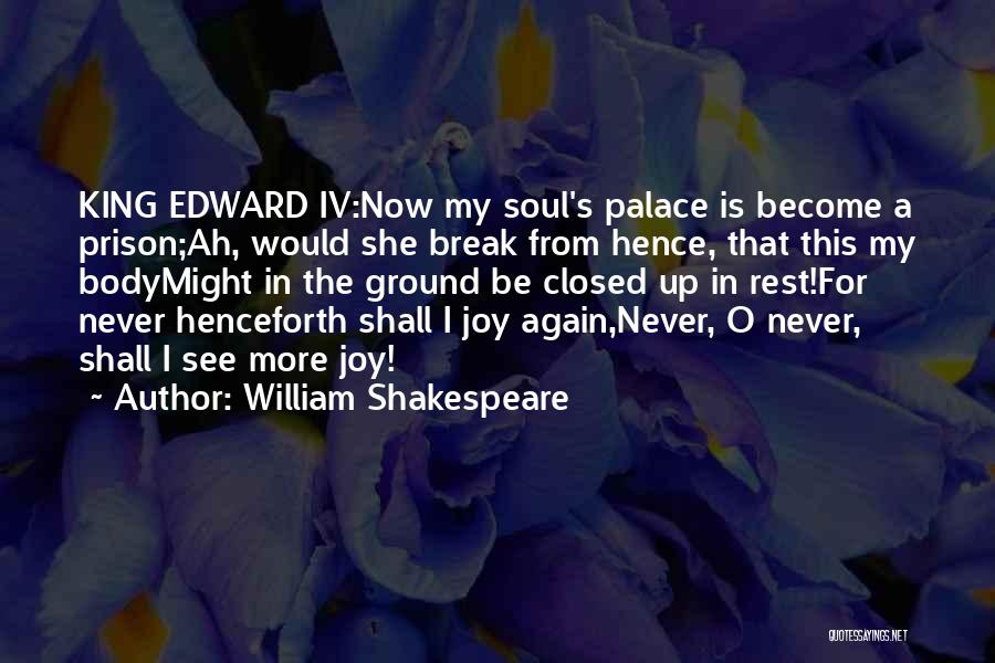 William Shakespeare Quotes: King Edward Iv:now My Soul's Palace Is Become A Prison;ah, Would She Break From Hence, That This My Bodymight In