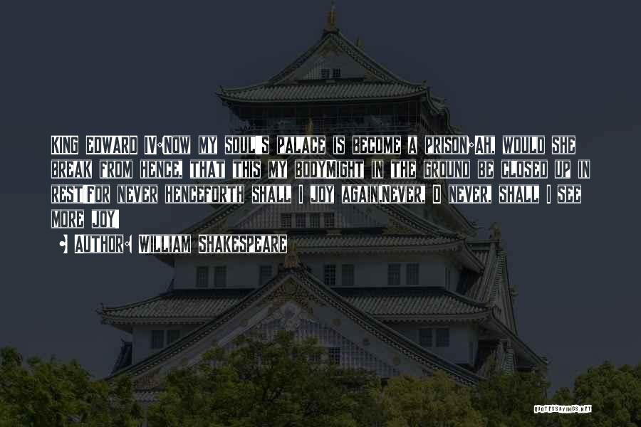 William Shakespeare Quotes: King Edward Iv:now My Soul's Palace Is Become A Prison;ah, Would She Break From Hence, That This My Bodymight In