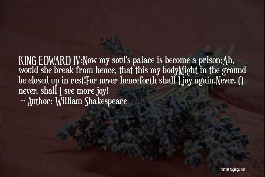 William Shakespeare Quotes: King Edward Iv:now My Soul's Palace Is Become A Prison;ah, Would She Break From Hence, That This My Bodymight In