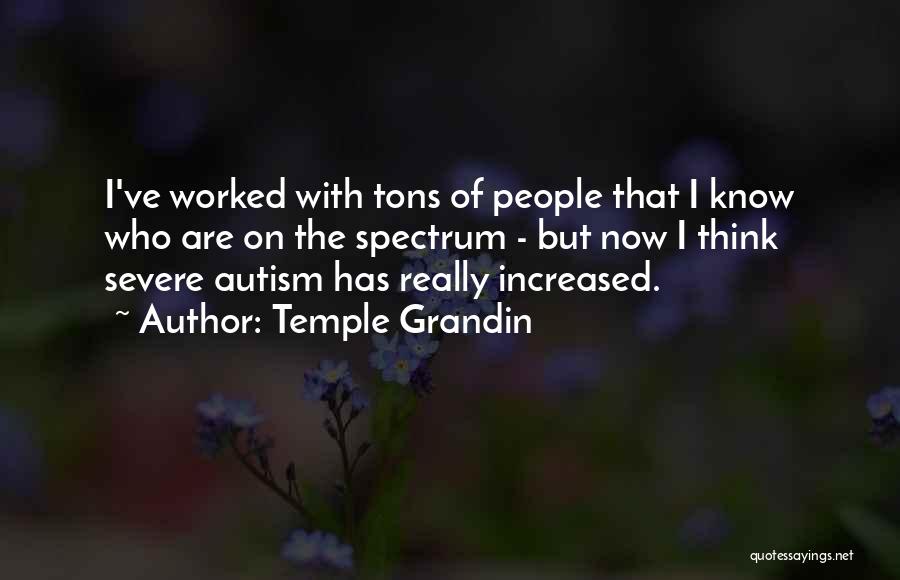 Temple Grandin Quotes: I've Worked With Tons Of People That I Know Who Are On The Spectrum - But Now I Think Severe
