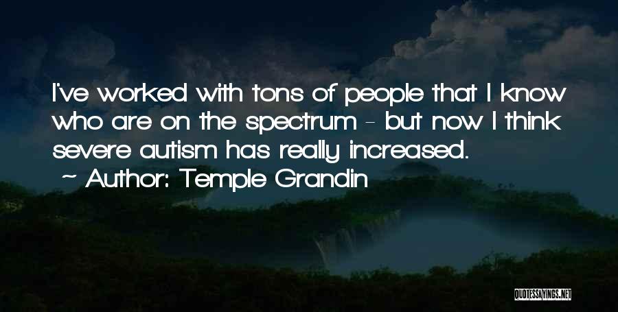 Temple Grandin Quotes: I've Worked With Tons Of People That I Know Who Are On The Spectrum - But Now I Think Severe