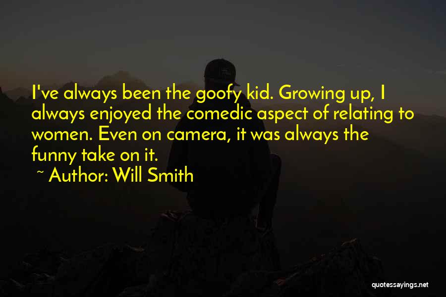 Will Smith Quotes: I've Always Been The Goofy Kid. Growing Up, I Always Enjoyed The Comedic Aspect Of Relating To Women. Even On