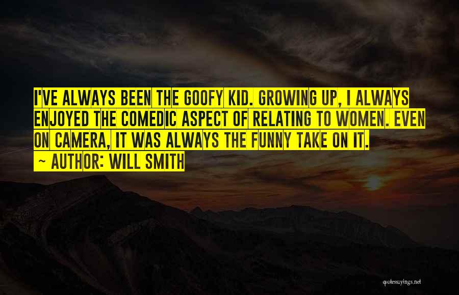 Will Smith Quotes: I've Always Been The Goofy Kid. Growing Up, I Always Enjoyed The Comedic Aspect Of Relating To Women. Even On