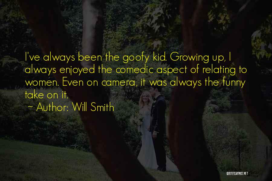 Will Smith Quotes: I've Always Been The Goofy Kid. Growing Up, I Always Enjoyed The Comedic Aspect Of Relating To Women. Even On