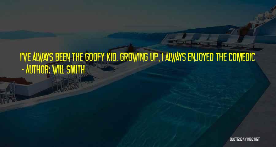 Will Smith Quotes: I've Always Been The Goofy Kid. Growing Up, I Always Enjoyed The Comedic Aspect Of Relating To Women. Even On