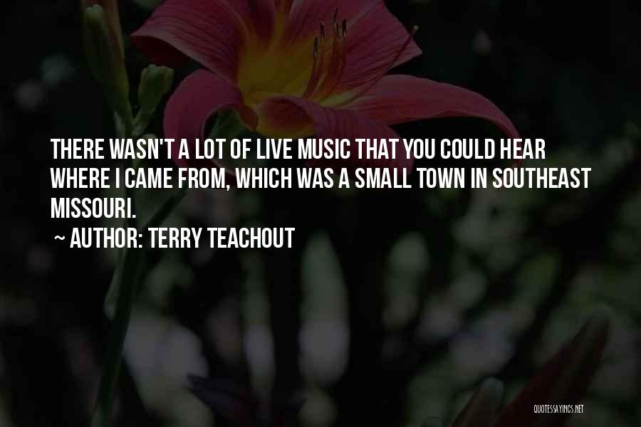 Terry Teachout Quotes: There Wasn't A Lot Of Live Music That You Could Hear Where I Came From, Which Was A Small Town