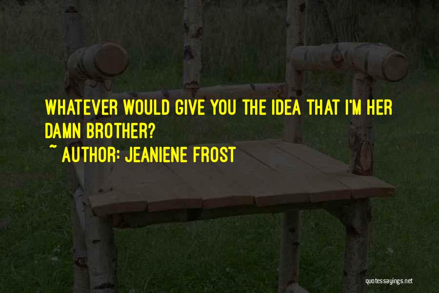 Jeaniene Frost Quotes: Whatever Would Give You The Idea That I'm Her Damn Brother?