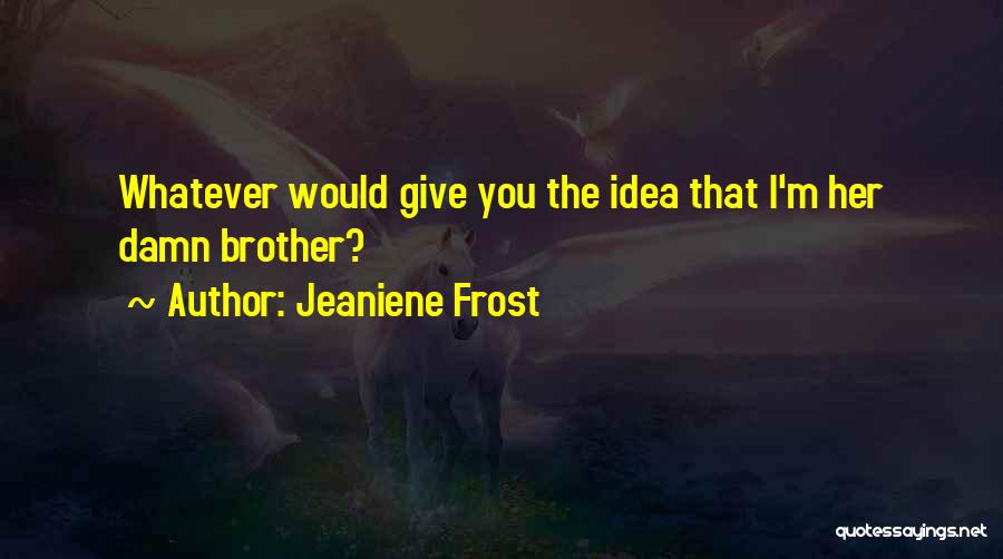 Jeaniene Frost Quotes: Whatever Would Give You The Idea That I'm Her Damn Brother?