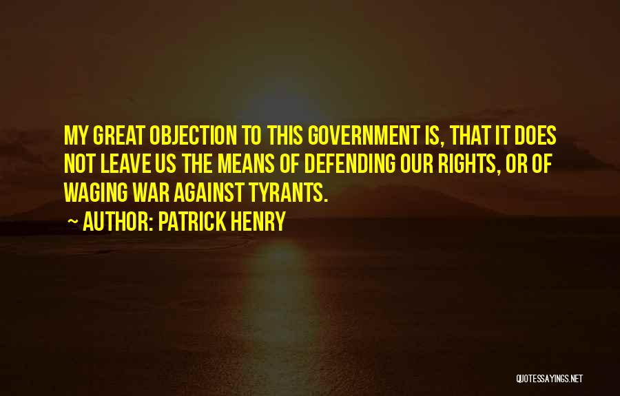 Patrick Henry Quotes: My Great Objection To This Government Is, That It Does Not Leave Us The Means Of Defending Our Rights, Or