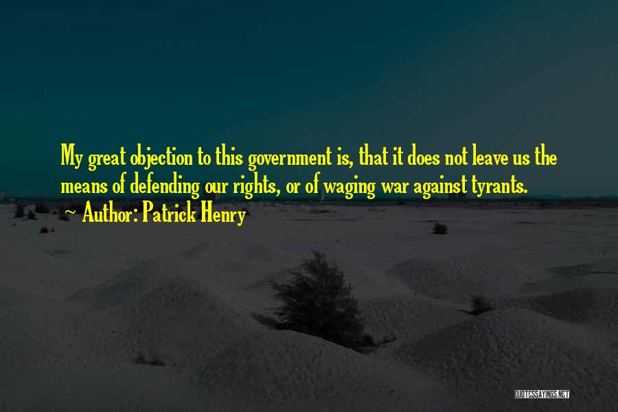 Patrick Henry Quotes: My Great Objection To This Government Is, That It Does Not Leave Us The Means Of Defending Our Rights, Or